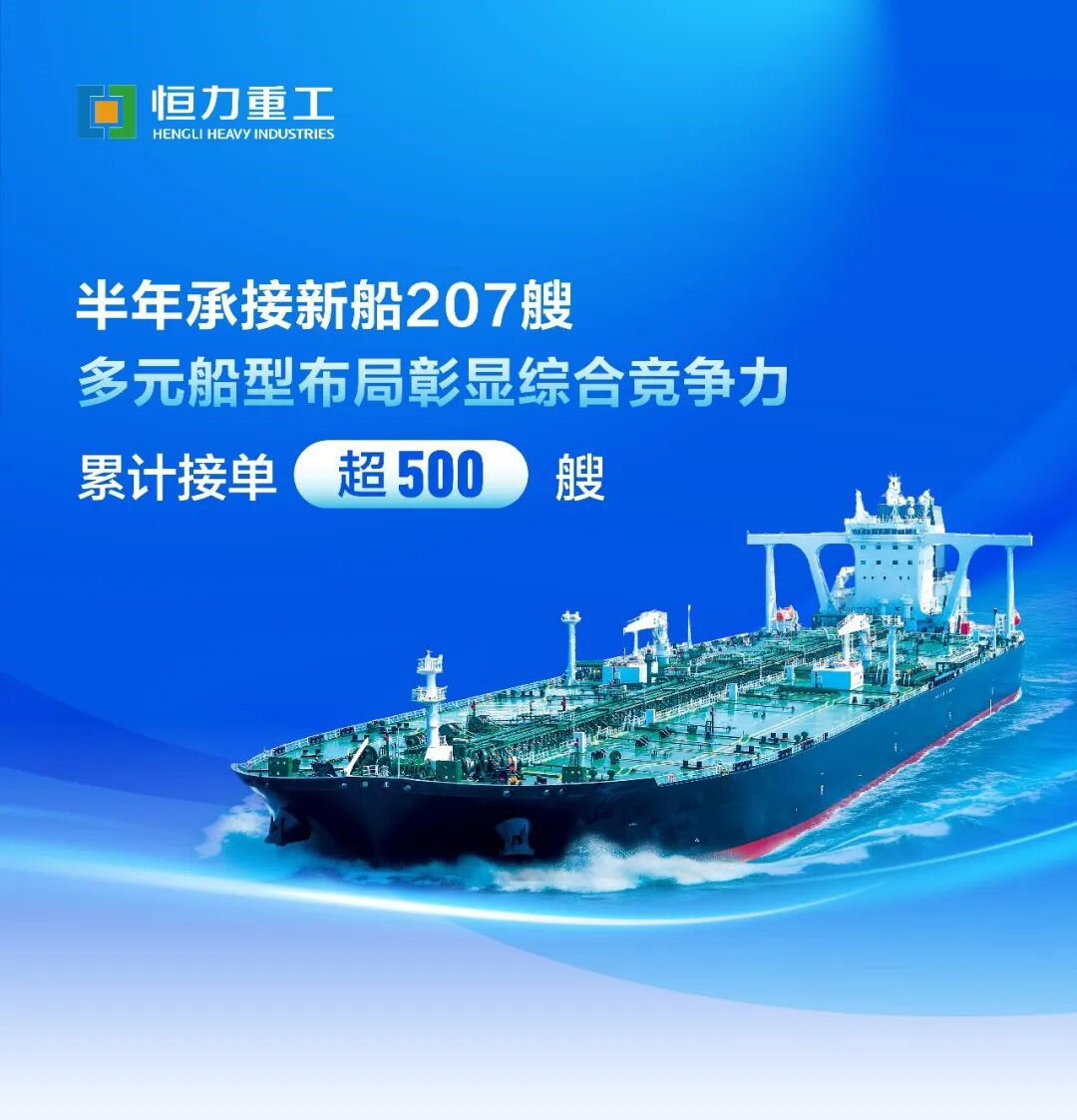 恒力重工半年承接新船207艘,累计接单超500艘,多元船型布局彰显综合竞争力
